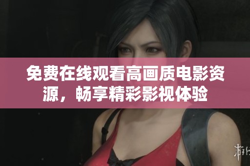 免费在线观看高画质电影资源，畅享精彩影视体验