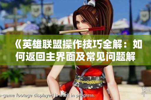 《英雄联盟操作技巧全解：如何返回主界面及常见问题解决方案》