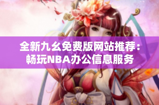 全新九幺免费版网站推荐：畅玩NBA办公信息服务