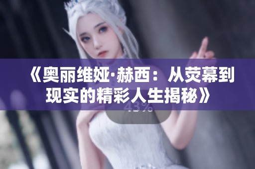 《奥丽维娅·赫西：从荧幕到现实的精彩人生揭秘》