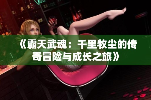 《霸天武魂：千里牧尘的传奇冒险与成长之旅》
