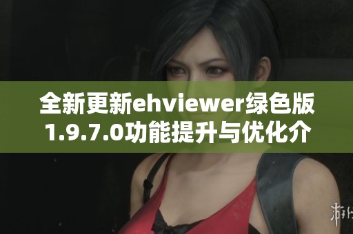 全新更新ehviewer绿色版1.9.7.0功能提升与优化介绍