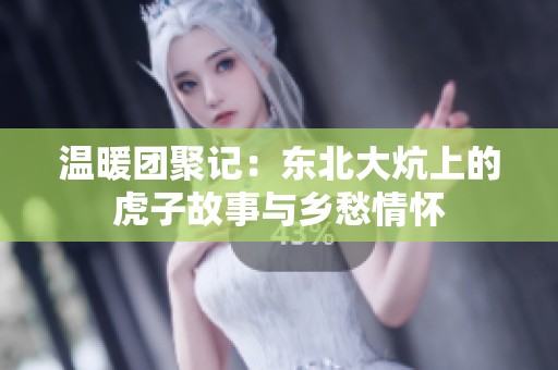 温暖团聚记：东北大炕上的虎子故事与乡愁情怀