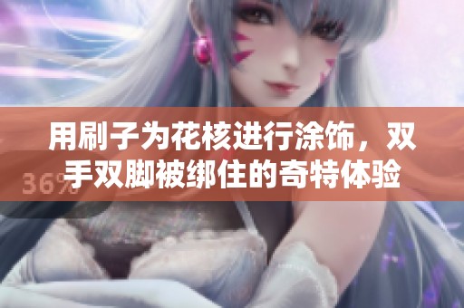 用刷子为花核进行涂饰，双手双脚被绑住的奇特体验