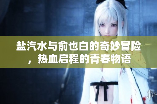 盐汽水与俞也白的奇妙冒险，热血启程的青春物语
