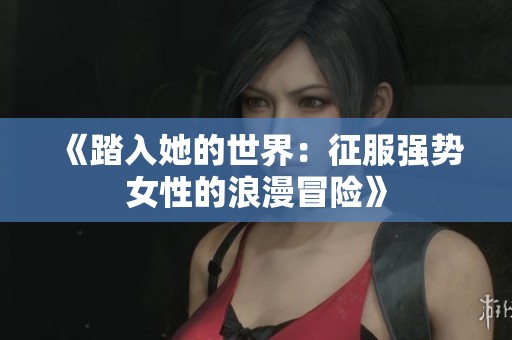 《踏入她的世界：征服强势女性的浪漫冒险》