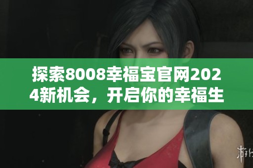 探索8008幸福宝官网2024新机会，开启你的幸福生活