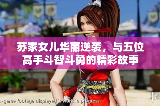 苏家女儿华丽逆袭，与五位高手斗智斗勇的精彩故事