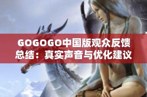 GOGOGO中国版观众反馈总结：真实声音与优化建议汇总与分析