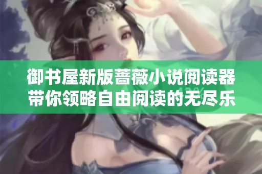 御书屋新版蔷薇小说阅读器带你领略自由阅读的无尽乐趣