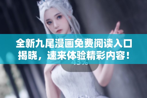 全新九尾漫画免费阅读入口揭晓，速来体验精彩内容！