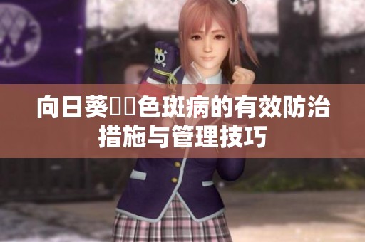 向日葵卍卍色斑病的有效防治措施与管理技巧