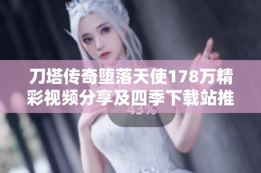 刀塔传奇堕落天使178万精彩视频分享及四季下载站推荐