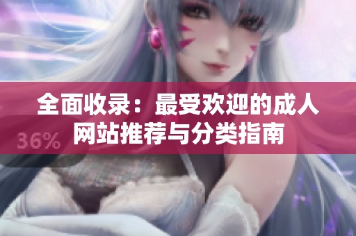 全面收录：最受欢迎的成人网站推荐与分类指南
