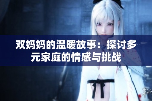 双妈妈的温暖故事：探讨多元家庭的情感与挑战