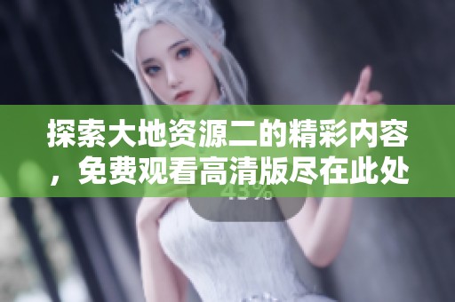 探索大地资源二的精彩内容，免费观看高清版尽在此处
