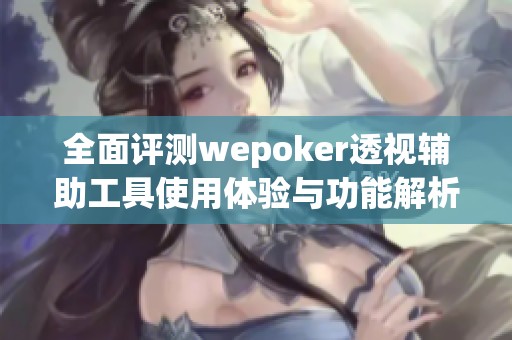 全面评测wepoker透视辅助工具使用体验与功能解析