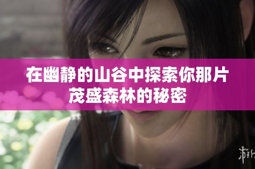 在幽静的山谷中探索你那片茂盛森林的秘密