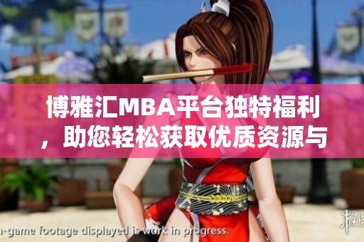 博雅汇MBA平台独特福利，助您轻松获取优质资源与服务