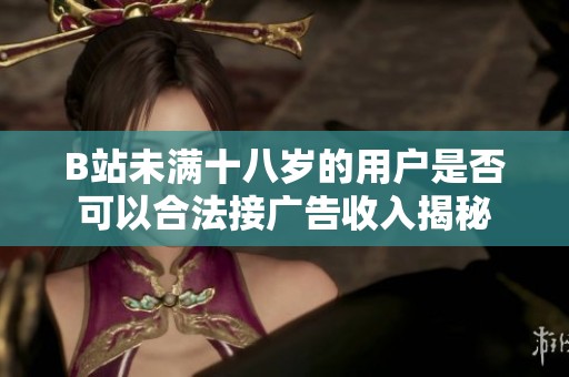B站未满十八岁的用户是否可以合法接广告收入揭秘