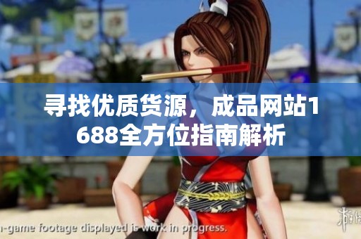 寻找优质货源，成品网站1688全方位指南解析