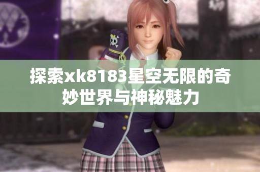 探索xk8183星空无限的奇妙世界与神秘魅力