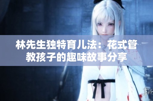 林先生独特育儿法：花式管教孩子的趣味故事分享