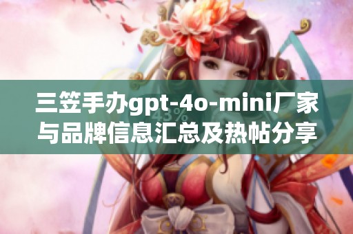 三笠手办gpt-4o-mini厂家与品牌信息汇总及热帖分享