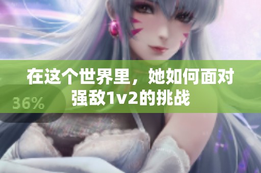 在这个世界里，她如何面对强敌1v2的挑战