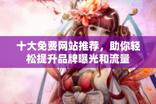十大免费网站推荐，助你轻松提升品牌曝光和流量
