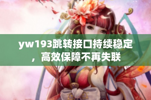 yw193跳转接口持续稳定，高效保障不再失联
