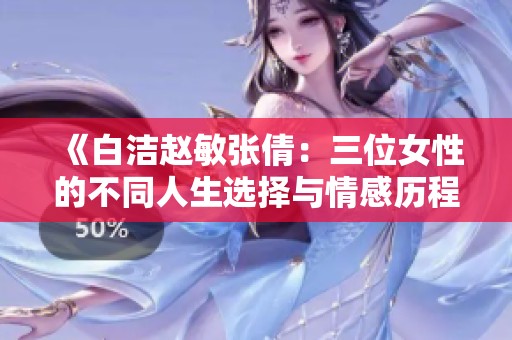 《白洁赵敏张倩：三位女性的不同人生选择与情感历程》
