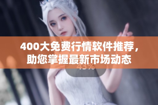 400大免费行情软件推荐，助您掌握最新市场动态