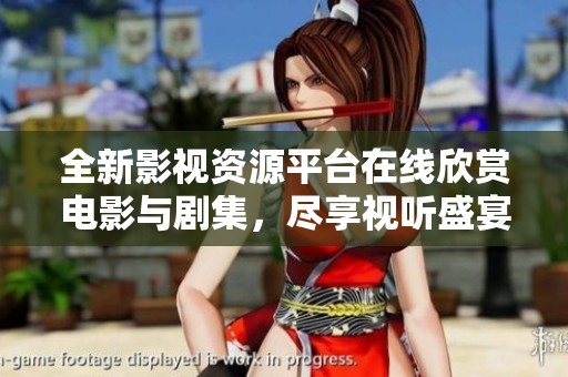 全新影视资源平台在线欣赏电影与剧集，尽享视听盛宴