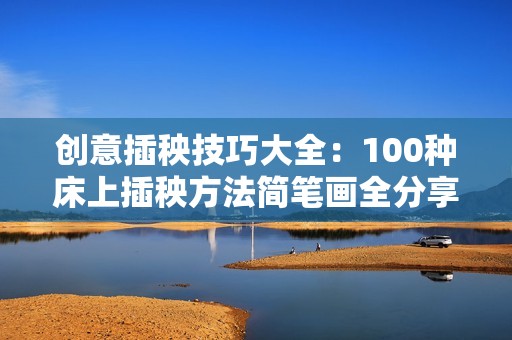 创意插秧技巧大全：100种床上插秧方法简笔画全分享