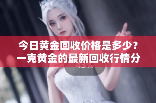 今日黄金回收价格是多少？一克黄金的最新回收行情分析