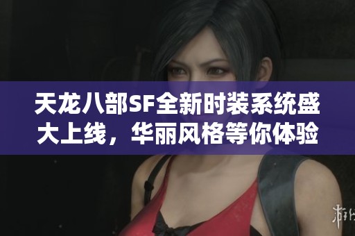天龙八部SF全新时装系统盛大上线，华丽风格等你体验