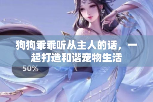 狗狗乖乖听从主人的话，一起打造和谐宠物生活