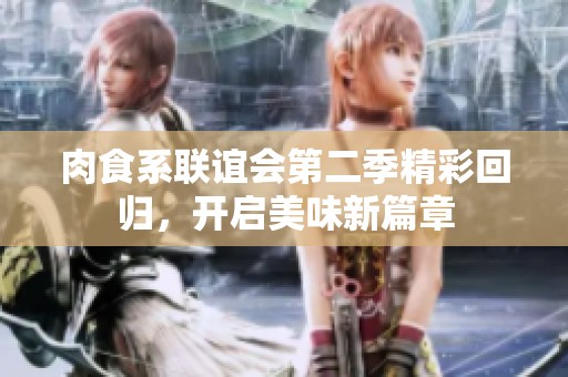 肉食系联谊会第二季精彩回归，开启美味新篇章