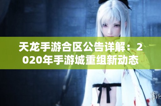 天龙手游合区公告详解：2020年手游城重组新动态