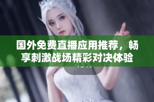国外免费直播应用推荐，畅享刺激战场精彩对决体验