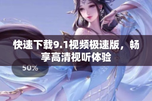 快速下载9.1视频极速版，畅享高清视听体验