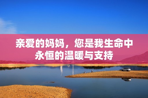 亲爱的妈妈，您是我生命中永恒的温暖与支持