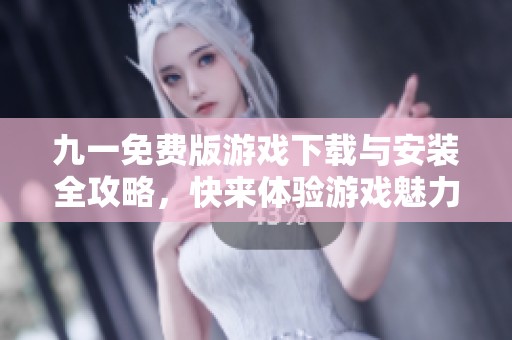 九一免费版游戏下载与安装全攻略，快来体验游戏魅力！
