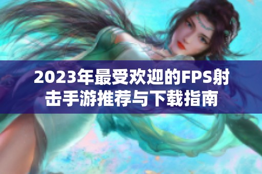 2023年最受欢迎的FPS射击手游推荐与下载指南