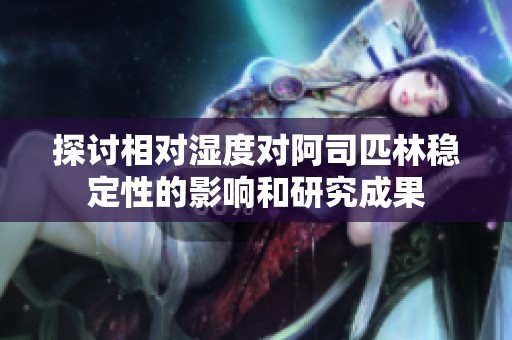 探讨相对湿度对阿司匹林稳定性的影响和研究成果