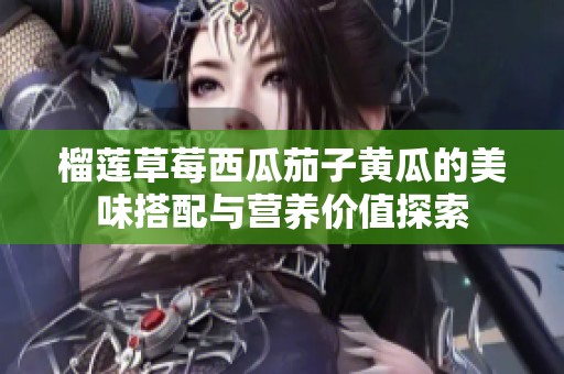 榴莲草莓西瓜茄子黄瓜的美味搭配与营养价值探索