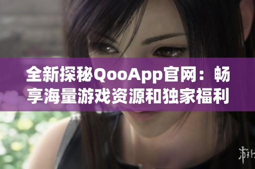 全新探秘QooApp官网：畅享海量游戏资源和独家福利