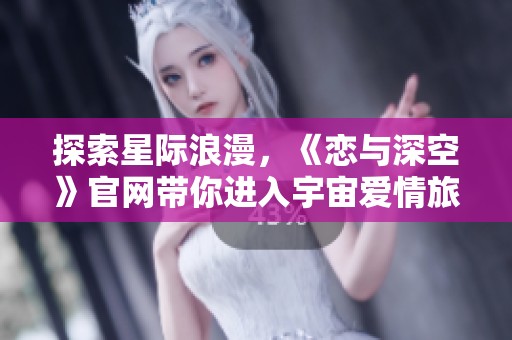 探索星际浪漫，《恋与深空》官网带你进入宇宙爱情旅程