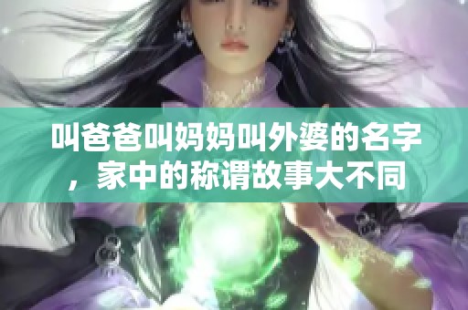 叫爸爸叫妈妈叫外婆的名字，家中的称谓故事大不同